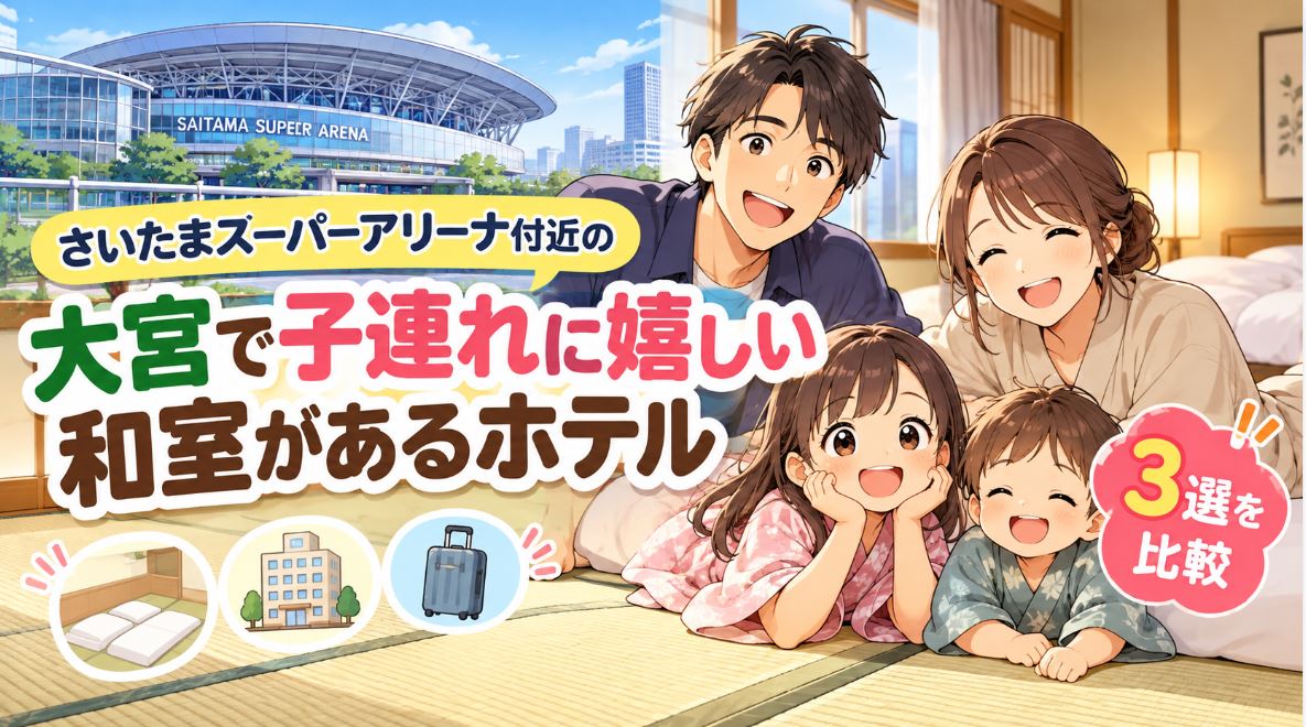 さいたまスーパーアリーナ付近の大宮で子連れに嬉しい和室があるホテル3選を比較